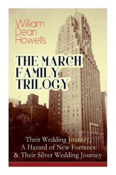 Coperta cărții The March Family Trilogy: Their Wedding Journey, A Hazard of New Fortunes & Their Silver Wedding Journey