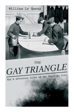 THE GAY TRIANGLE - Spy & Adventure Tales of the Fearless Trio: The Mystery of Rasputin's Jewels, A Race for a Throne, The Sorcerer of Soho, The Master Atom, The Horror of Lockie...