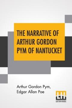 The Narrative Of Arthur Gordon Pym Of Nantucket: Comprising The Details Of A Mutiny And Atrocious Butchery On Board The American Brig Grampus, On Her Way To The South Seas, In The Month Of June, 1827. With An Account Of The Recapture Of The Vessel By