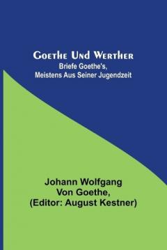 Goethe und Werther: Briefe Goethe's, meistens aus seiner Jugendzeit