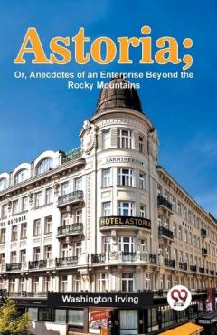 Astoria: Or, Anecdotes of an Enterprise Beyond the Rocky Mountains