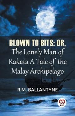 Blown to Bits: Or, the Lonely Man of Rakata a Tale of the Malay Archipelago