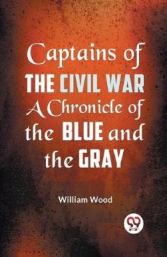 Coperta cărții Captains of the Civil War a Chronicle of the Blue and the Gray