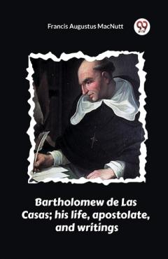 Coperta cărții Bartholomew de Las Casas; his life, apostolate, and writings