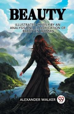 Beauty Illustrated Chiefly by an Analysis and Classification of Beauty in Woman