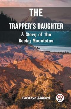 The Trapper's DaughterA Story of the Rocky Mountains (Edition2023)