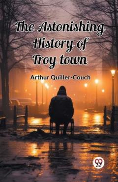 Coperta cărții The Astonishing History of Troy Town (Edition2024)