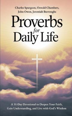 Proverbs for Daily Life: A 31-Day Devotional to Deepen Your Faith, Gain Understanding, and Live with God’s Wisdom