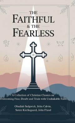 The Faithful & The Fearless: A Collection of Christian Classics on Overcoming Fear, Doubt, and Trials with Unshakable Faith