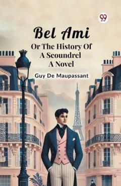 Bel Ami or the History of a Scoundrel a Novel