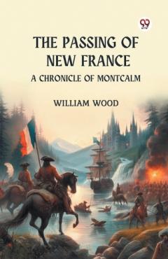 Coperta cărții The Passing of New France a Chronicle of Montcalm