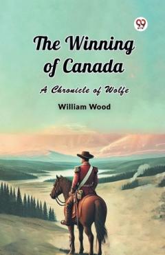Coperta cărții The Winning of Canada a Chronicle of Wolfe