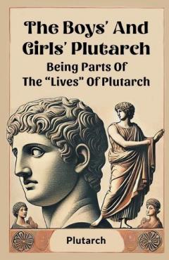 Coperta cărții The Boys' And Girls' PlutarchBeing Parts Of The "Lives" Of Plutarch (Edition2024)