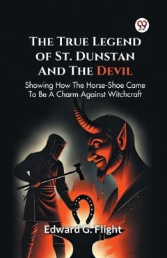 The True Legend of St. Dunstan and the Devil Showing How the Horse-Shoe Came to be a Charm Against Witchcraft