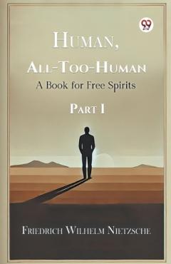 Human, All-Too-Human a Book for Free Spirits Part I