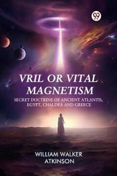 Vril or Vital Magnetism Secret Doctrine of Ancient Atlantis, Egypt, Chaldea and Greece