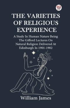 The Varieties Of Religious ExperienceA Study In Human Nature Being The Gifford Lectures On Natural Religion Delivered At Edinburgh In 1901-1902 (Edition1)