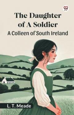 The Daughter Of A SoldierA Colleen of South Ireland (Edition1)