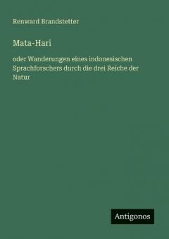 Mata-Hari: oder Wanderungen eines indonesischen Sprachforschers durch die drei Reiche der Natur