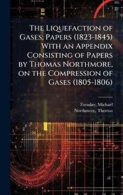 Coperta cărții The Liquefaction of Gases; Papers (1823-1845) With an Appendix Consisting of Papers by Thomas Northmore, on the Compression of Gases (1805-1806)