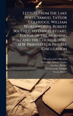 Coperta cărții Letters From the Lake Poets, Samuel Taylor Coleridge, William Wordsworth, Robert Southey, to Daniel Stuart, Editor of the Morning Post and the Courier, 1800-1838. Printed for Private Circulation