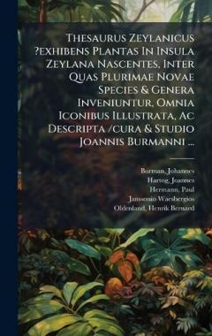 Thesaurus Zeylanicus ?exhibens Plantas In Insula Zeylana Nascentes, Inter Quas Plurimae Novae Species & Genera Inveniuntur, Omnia Iconibus Illustrata, Ac Descripta /cura & Studio Joannis Burmanni ...