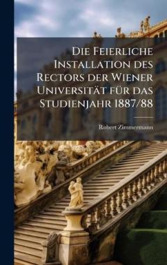 Coperta cărții Die Feierliche Installation des Rectors der Wiener Universität fÃ1/4r das Studienjahr 1887/88