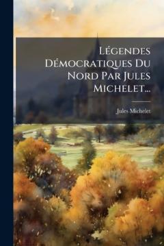 Coperta cărții LÃ(c)gendes DÃ(c)mocratiques Du Nord Par Jules Michelet...