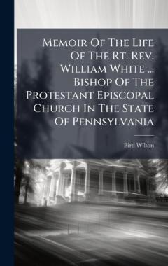 Coperta cărții Memoir Of The Life Of The Rt. Rev. William White ... Bishop Of The Protestant Episcopal Church In The State Of Pennsylvania