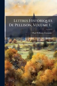 Lettres Historiques De Pellison, Volume 1...