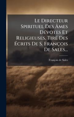 Le Directeur Spirituel Des Ãmes DÃ(c)votes Et Religieuses, TirÃ(c) Des Ãcrits De S. François De Sales...