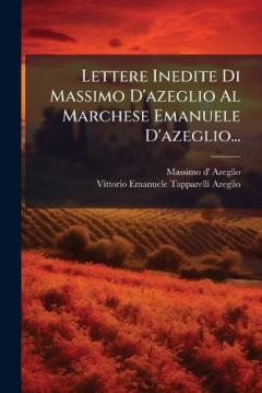 Lettere Inedite Di Massimo D'azeglio Al Marchese Emanuele D'azeglio...