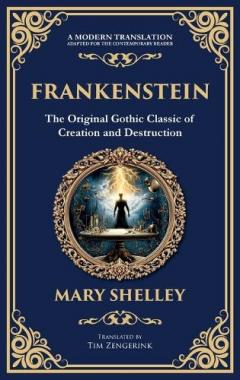 Frankenstein: : The Legendary Gothic Science Fiction Novel - The Dark Story of Creation and Revenge (Deluxe Hardbound Edition)