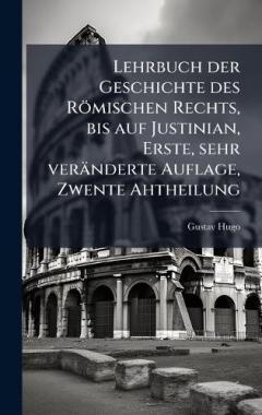Lehrbuch der Geschichte des Römischen Rechts, bis auf Justinian, Erste, sehr veränderte Auflage, Zwente Ahtheilung
