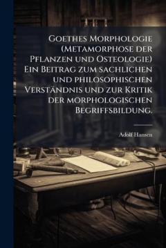 Goethes Morphologie (Metamorphose der Pflanzen und Osteologie) Ein Beitrag zum sachlichen und philosophischen Verständnis und zur Kritik der morphologischen Begriffsbildung.