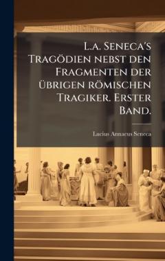 L.a. Seneca's Tragödien nebst den Fragmenten der Ã1/4brigen römischen Tragiker. Erster Band.