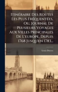 ItinÃ(c)raire Des Routes Les Plus FrÃ(c)quentÃ(c)es, Ou, Journal De Plusieurs Voyages Aux Villes Principales De L'europe, Depuis 1768 Jusqu'en 1783...