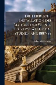 Coperta cărții Die Feierliche Installation des Rectors der Wiener Universität fÃ1/4r das Studienjahr 1887/88