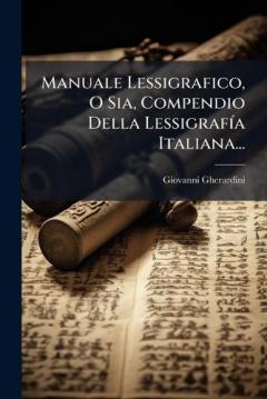 Manuale Lessigrafico, O Sia, Compendio Della LessigrafÃ-a Italiana...