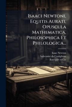 Coperta cărții Isaaci Newtoni, Equitis Aurati, Opuscula Mathematica, Philosophica Et Philologica...