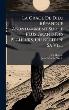 Coperta cărții La Grâce De Dieu RÃ(c)pandue Abondamment Sur Le Plus Grand Des PÃ(c)cheurs, Ou RÃ(c)cit De Sa Vie...
