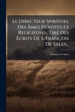 Le Directeur Spirituel Des Ãmes DÃ(c)votes Et Religieuses, TirÃ(c) Des Ãcrits De S. François De Sales...