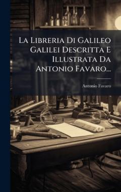 Coperta cărții La Libreria Di Galileo Galilei Descritta E Illustrata Da Antonio Favaro...