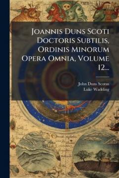 Coperta cărții Joannis Duns Scoti Doctoris Subtilis, Ordinis Minorum Opera Omnia, Volume 12...