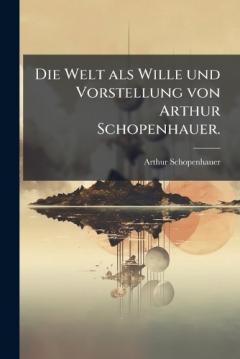 Die Welt als Wille und Vorstellung von Arthur Schopenhauer.