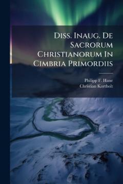 Diss. Inaug. De Sacrorum Christianorum In Cimbria Primordiis