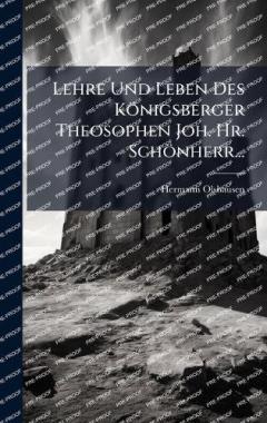 Lehre Und Leben Des Königsberger Theosophen Joh. Hr. Schönherr...