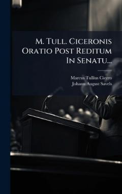 M. Tull. Ciceronis Oratio Post Reditum In Senatu...