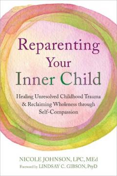 Coperta cărții Reparenting Your Inner Child: Healing Unresolved Childhood Trauma and Reclaiming Wholeness through Self-Compassion