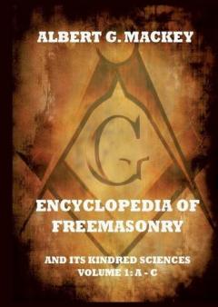 Encyclopedia Of Freemasonry And Its Kindred Sciences, Volume 1: A-C: Explanatory Annotated Edition